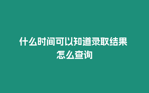 什么時間可以知道錄取結果 怎么查詢