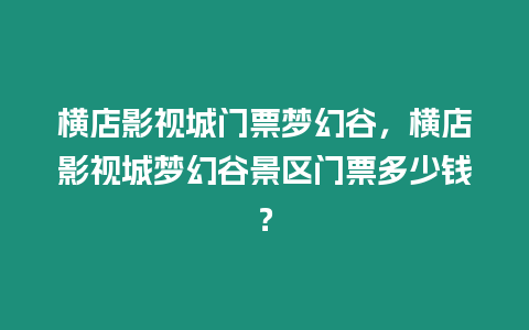 橫店影視城門票夢幻谷，橫店影視城夢幻谷景區(qū)門票多少錢？