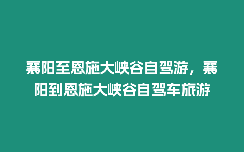 襄陽至恩施大峽谷自駕游，襄陽到恩施大峽谷自駕車旅游