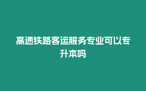 高速鐵路客運服務專業可以專升本嗎