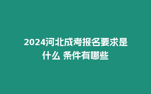 2024河北成考報名要求是什么 條件有哪些