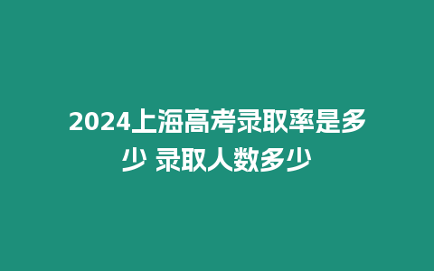 2024上海高考錄取率是多少 錄取人數多少