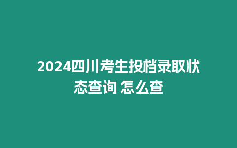 2024四川考生投檔錄取狀態(tài)查詢 怎么查