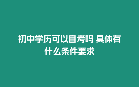 初中學(xué)歷可以自考嗎 具體有什么條件要求