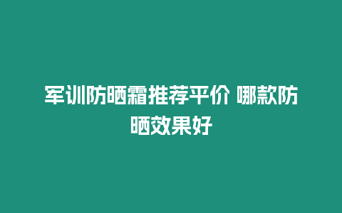 軍訓防曬霜推薦平價 哪款防曬效果好