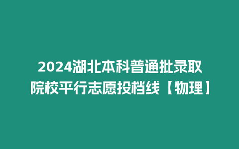 2024湖北本科普通批錄取院校平行志愿投檔線【物理】