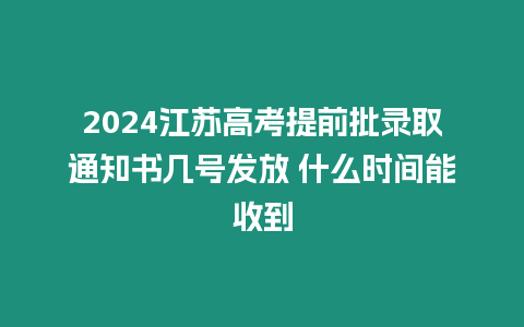 2024江蘇高考提前批錄取通知書幾號發放 什么時間能收到