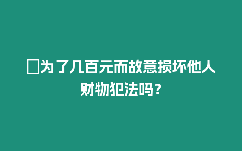 ?為了幾百元而故意損壞他人財物犯法嗎？