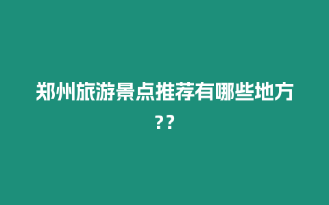 鄭州旅游景點(diǎn)推薦有哪些地方?？