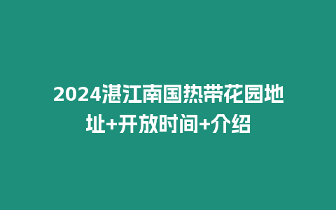 2024湛江南國熱帶花園地址+開放時間+介紹