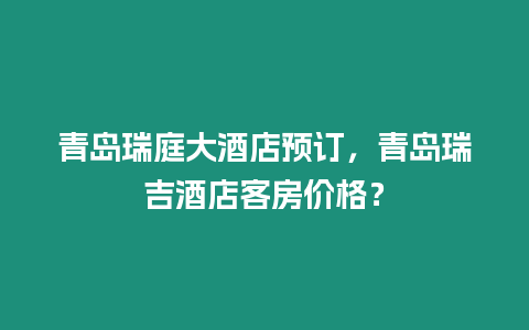 青島瑞庭大酒店預訂，青島瑞吉酒店客房價格？