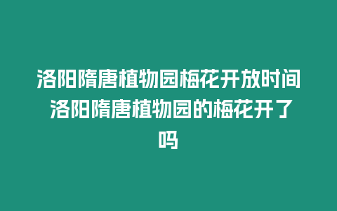 洛陽(yáng)隋唐植物園梅花開(kāi)放時(shí)間 洛陽(yáng)隋唐植物園的梅花開(kāi)了嗎