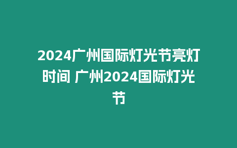 2024廣州國際燈光節亮燈時間 廣州2024國際燈光節