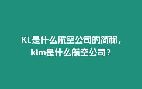 KL是什么航空公司的簡稱，klm是什么航空公司？