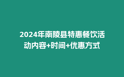 2024年南陵縣特惠餐飲活動內容+時間+優惠方式