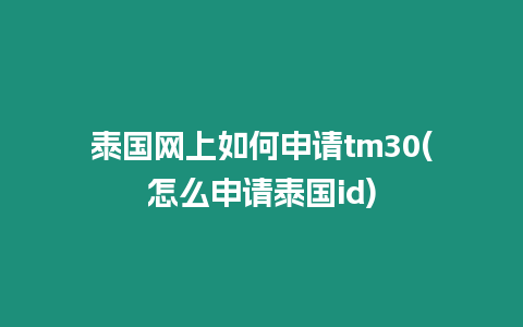 泰國網上如何申請tm30(怎么申請泰國id)