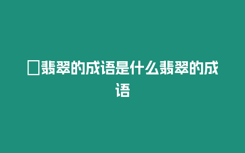 ?翡翠的成語是什么翡翠的成語