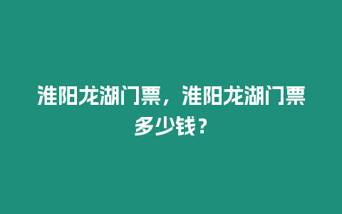 淮陽龍湖門票，淮陽龍湖門票多少錢？