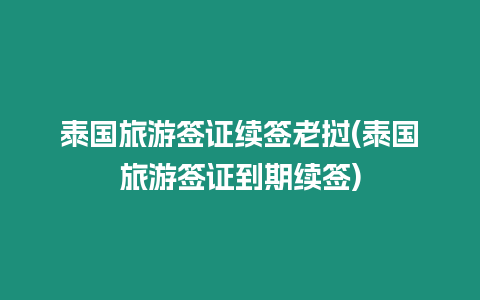 泰國旅游簽證續(xù)簽老撾(泰國旅游簽證到期續(xù)簽)