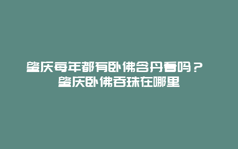 肇慶每年都有臥佛含丹看嗎？ 肇慶臥佛吞珠在哪里