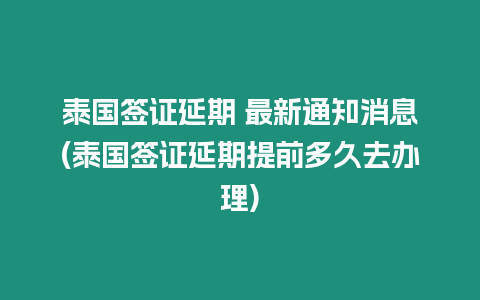 泰國簽證延期 最新通知消息(泰國簽證延期提前多久去辦理)