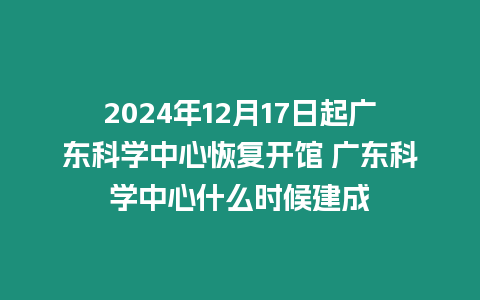 2024年12月17日起廣東科學中心恢復開館 廣東科學中心什么時候建成