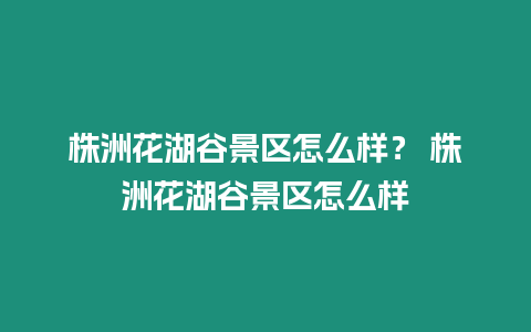 株洲花湖谷景區怎么樣？ 株洲花湖谷景區怎么樣