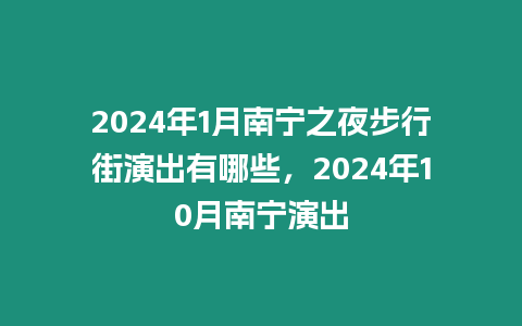 2024年1月南寧之夜步行街演出有哪些，2024年10月南寧演出