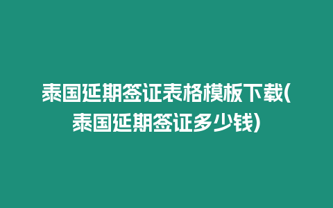 泰國延期簽證表格模板下載(泰國延期簽證多少錢)