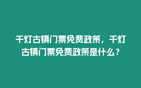 千燈古鎮門票免費政策，千燈古鎮門票免費政策是什么？