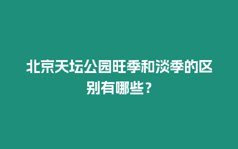 北京天壇公園旺季和淡季的區別有哪些？