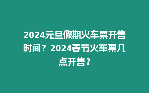 2024元旦假期火車票開售時間？2024春節火車票幾點開售？