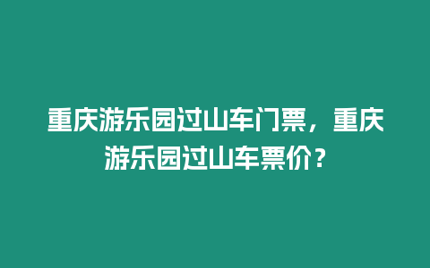 重慶游樂園過山車門票，重慶游樂園過山車票價？