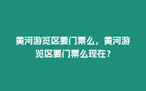 黃河游覽區要門票么，黃河游覽區要門票么現在？