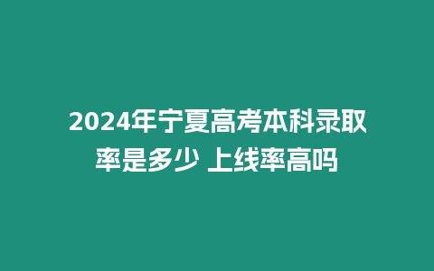 2024年寧夏高考本科錄取率是多少 上線率高嗎