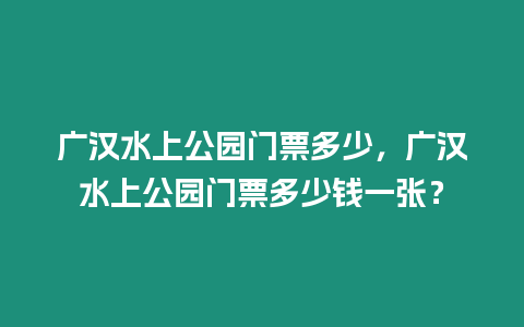 廣漢水上公園門票多少，廣漢水上公園門票多少錢一張？