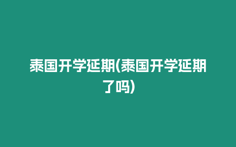 泰國開學(xué)延期(泰國開學(xué)延期了嗎)