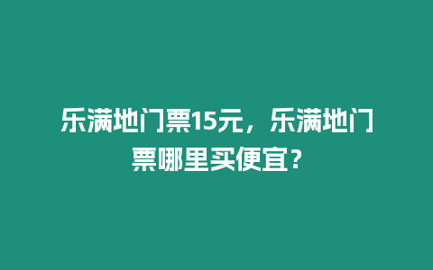 樂滿地門票15元，樂滿地門票哪里買便宜？