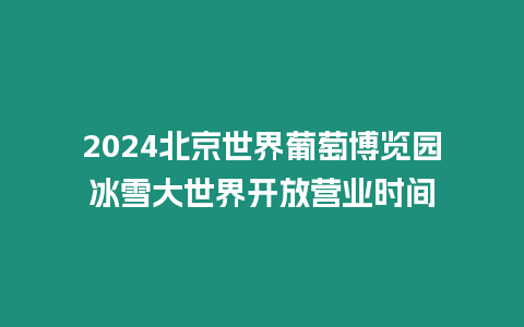 2024北京世界葡萄博覽園冰雪大世界開放營業(yè)時間