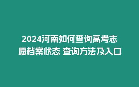 2024河南如何查詢高考志愿檔案狀態 查詢方法及入口