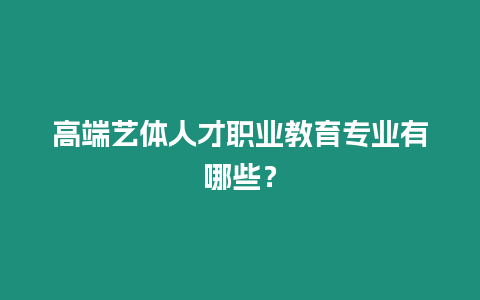 高端藝體人才職業教育專業有哪些？