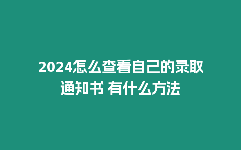 2024怎么查看自己的錄取通知書 有什么方法