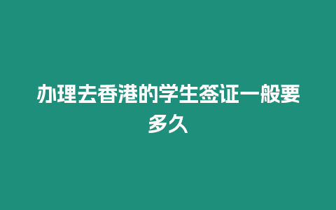 辦理去香港的學生簽證一般要多久