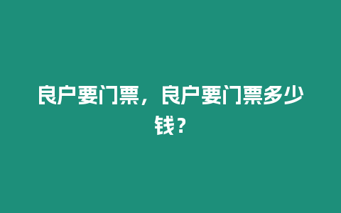 良戶要門票，良戶要門票多少錢？