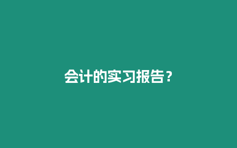 會計的實習(xí)報告？