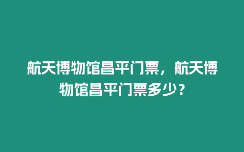 航天博物館昌平門票，航天博物館昌平門票多少？