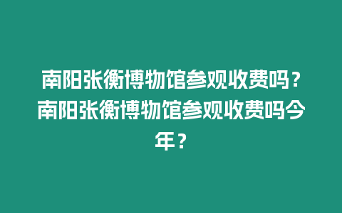 南陽張衡博物館參觀收費(fèi)嗎？南陽張衡博物館參觀收費(fèi)嗎今年？