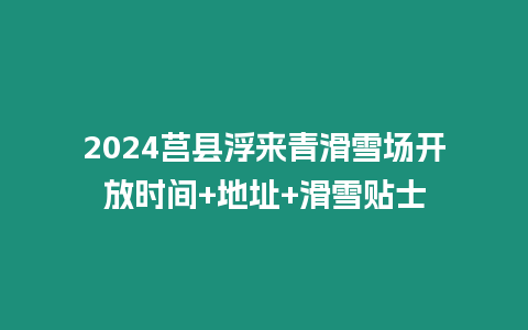 2024莒縣浮來青滑雪場開放時間+地址+滑雪貼士