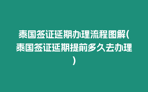 泰國簽證延期辦理流程圖解(泰國簽證延期提前多久去辦理)