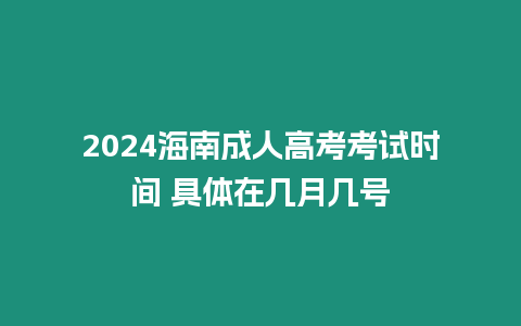 2024海南成人高考考試時(shí)間 具體在幾月幾號(hào)